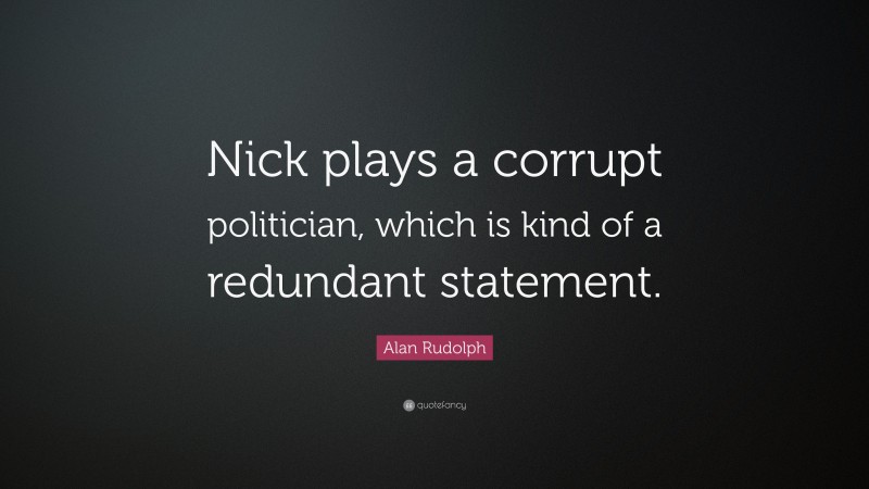 Alan Rudolph Quote: “Nick plays a corrupt politician, which is kind of a redundant statement.”