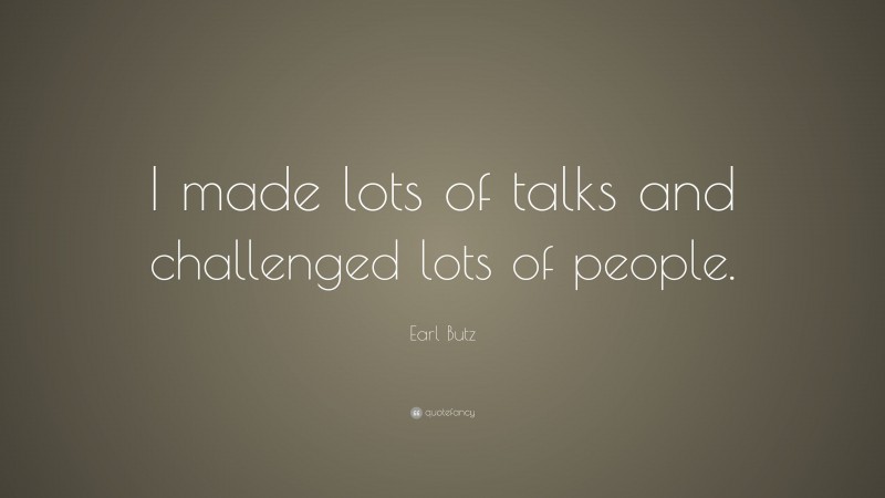 Earl Butz Quote: “I made lots of talks and challenged lots of people.”