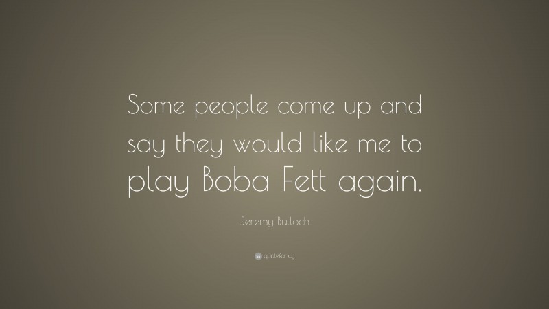 Jeremy Bulloch Quote: “Some people come up and say they would like me to play Boba Fett again.”