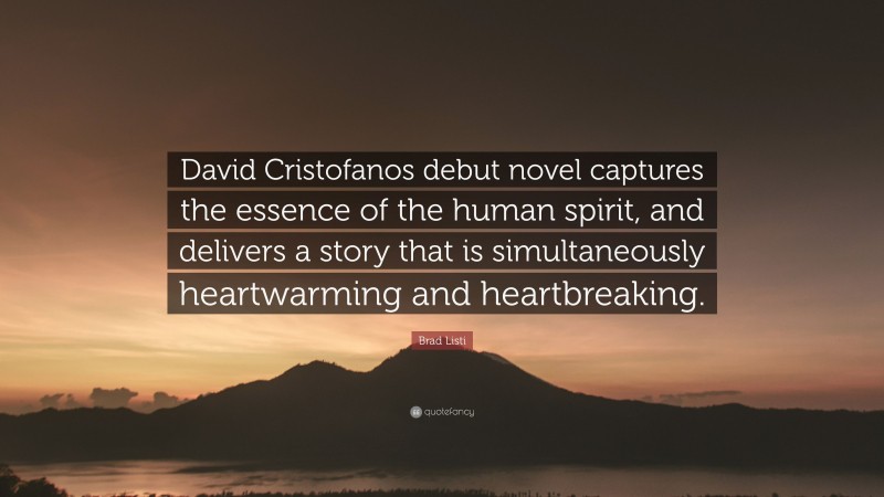 Brad Listi Quote: “David Cristofanos debut novel captures the essence of the human spirit, and delivers a story that is simultaneously heartwarming and heartbreaking.”