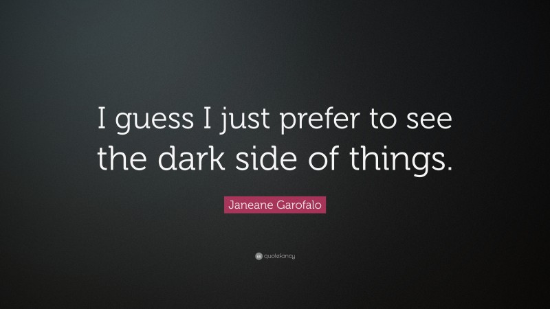 Janeane Garofalo Quote: “I guess I just prefer to see the dark side of things.”