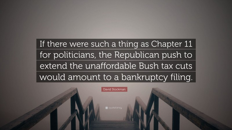 David Stockman Quote: “If there were such a thing as Chapter 11 for politicians, the Republican push to extend the unaffordable Bush tax cuts would amount to a bankruptcy filing.”