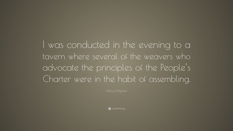 Henry Mayhew Quote: “I was conducted in the evening to a tavern where several of the weavers who advocate the principles of the People’s Charter were in the habit of assembling.”