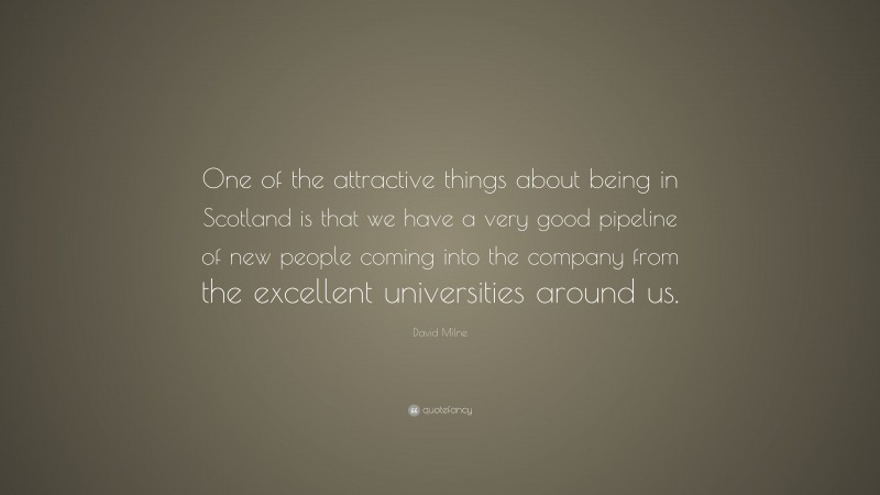 David Milne Quote: “One of the attractive things about being in Scotland is that we have a very good pipeline of new people coming into the company from the excellent universities around us.”