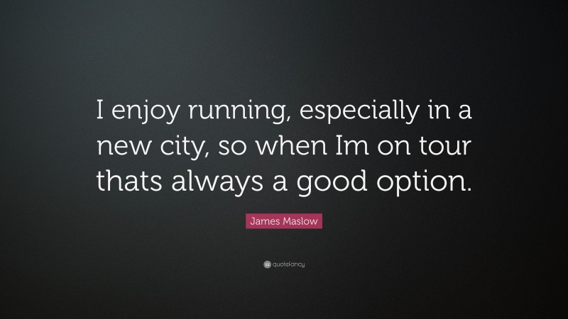 James Maslow Quote: “I enjoy running, especially in a new city, so when Im on tour thats always a good option.”
