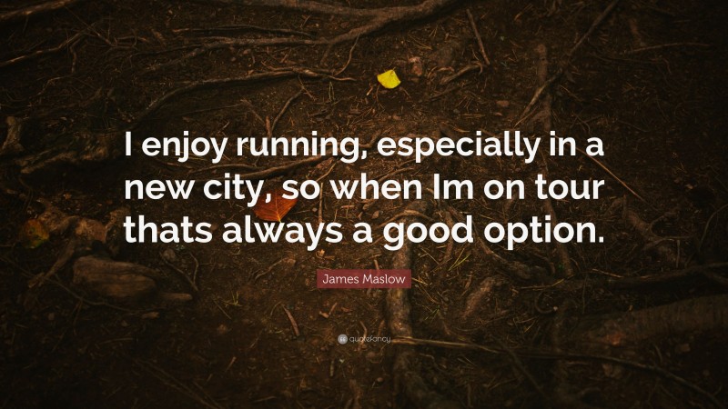 James Maslow Quote: “I enjoy running, especially in a new city, so when Im on tour thats always a good option.”