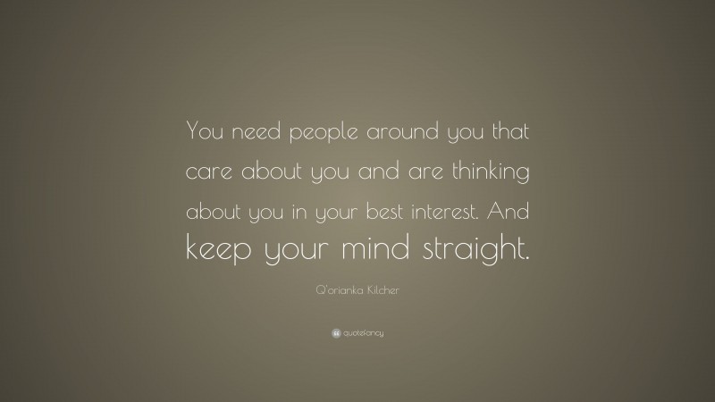 Q'orianka Kilcher Quote: “You need people around you that care about you and are thinking about you in your best interest. And keep your mind straight.”