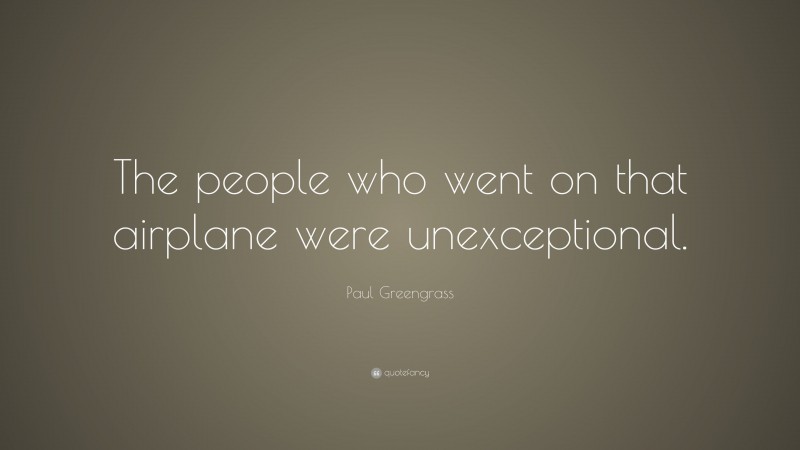 Paul Greengrass Quote “the People Who Went On That Airplane Were Unexceptional ”