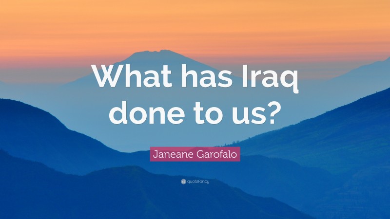 Janeane Garofalo Quote: “What has Iraq done to us?”