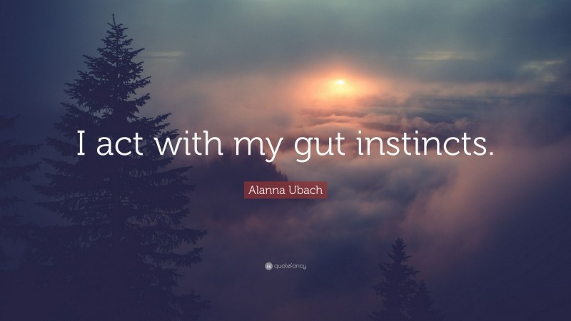 Alanna Ubach Quote: “I act with my gut instincts.”