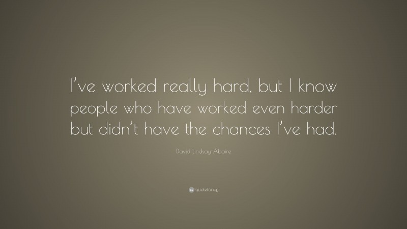 David Lindsay-Abaire Quote: “I’ve worked really hard, but I know people who have worked even harder but didn’t have the chances I’ve had.”
