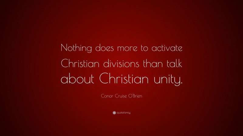 Conor Cruise O'Brien Quote: “Nothing does more to activate Christian divisions than talk about Christian unity.”