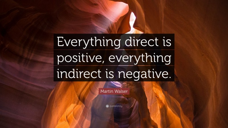 Martin Walser Quote: “Everything direct is positive, everything indirect is negative.”