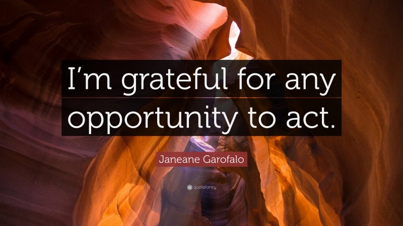 Janeane Garofalo Quote: “I’m grateful for any opportunity to act.”
