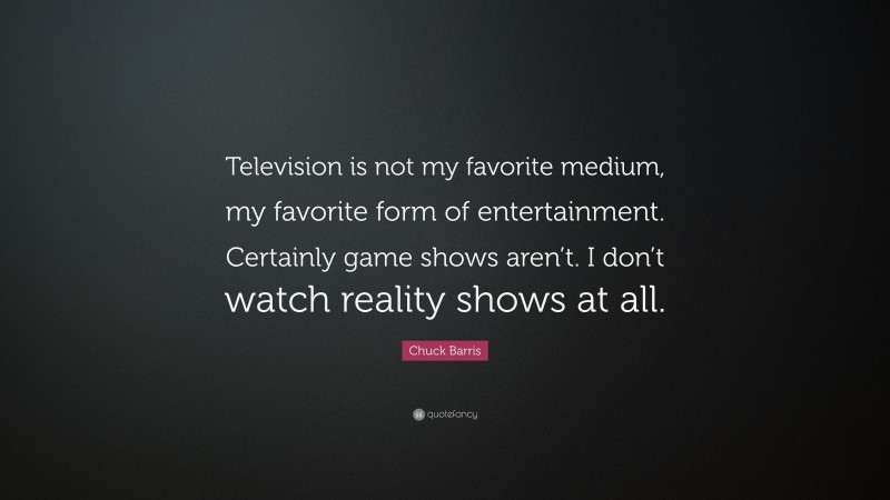 Chuck Barris Quote: “Television is not my favorite medium, my favorite form of entertainment. Certainly game shows aren’t. I don’t watch reality shows at all.”