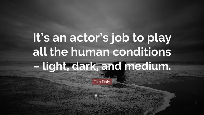 Tim Daly Quote: “It’s an actor’s job to play all the human conditions – light, dark, and medium.”