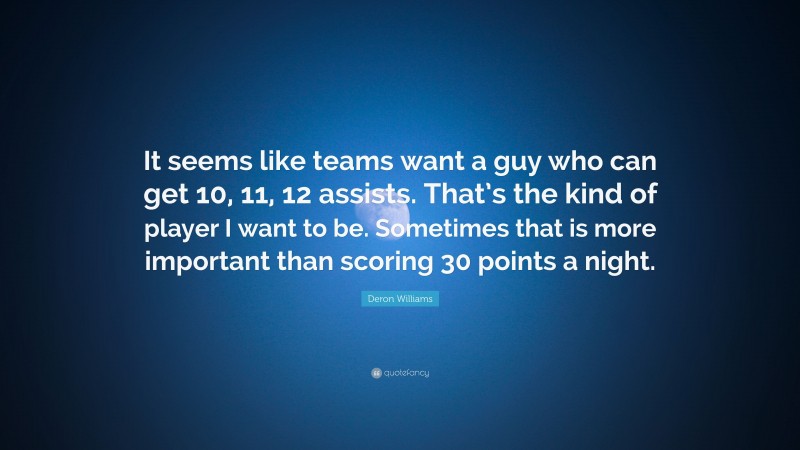 Deron Williams Quote: “It seems like teams want a guy who can get 10, 11, 12 assists. That’s the kind of player I want to be. Sometimes that is more important than scoring 30 points a night.”