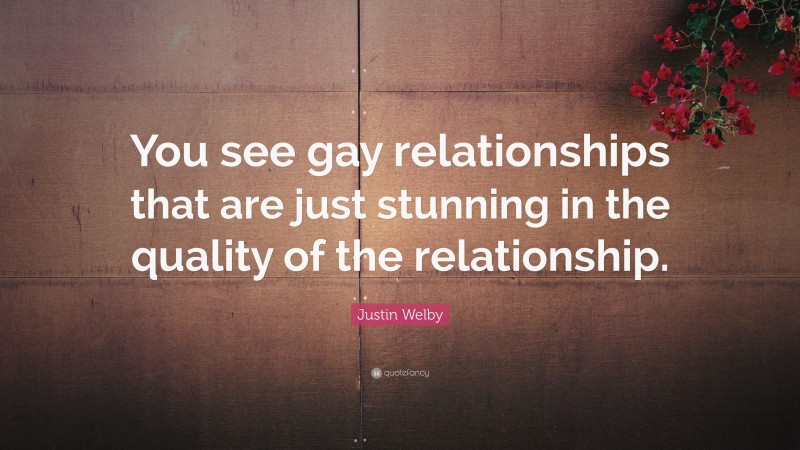 Justin Welby Quote: “You see gay relationships that are just stunning in the quality of the relationship.”