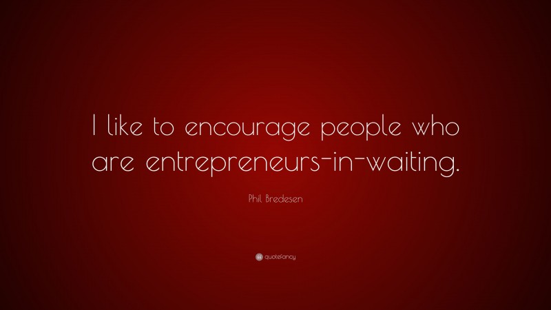 Phil Bredesen Quote: “I like to encourage people who are entrepreneurs-in-waiting.”