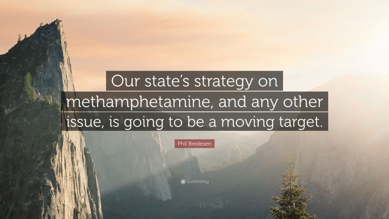 Phil Bredesen Quote: “Our state’s strategy on methamphetamine, and any other issue, is going to be a moving target.”