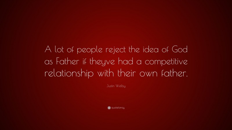 Justin Welby Quote: “A lot of people reject the idea of God as Father if theyve had a competitive relationship with their own father.”