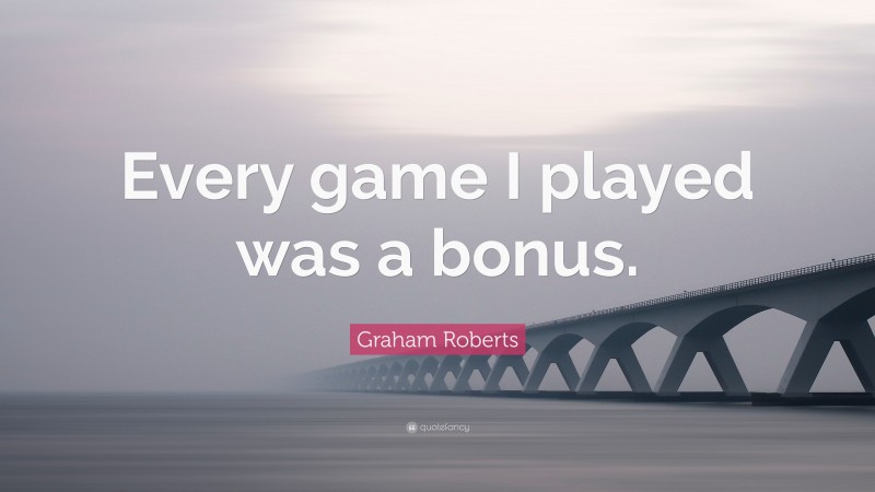 Graham Roberts Quote: “Every game I played was a bonus.”