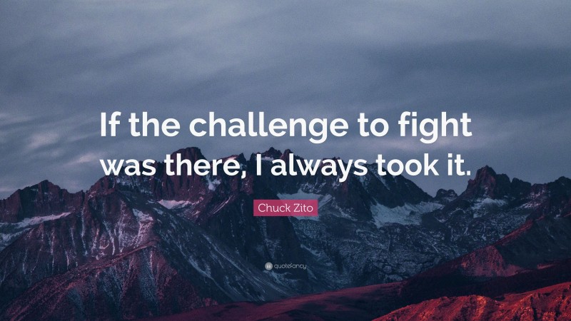 Chuck Zito Quote: “If the challenge to fight was there, I always took it.”