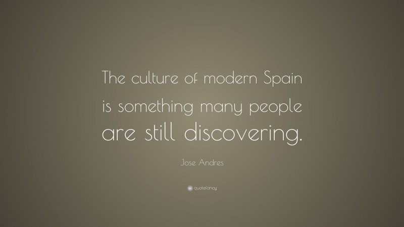 Jose Andres Quote: “The culture of modern Spain is something many people are still discovering.”
