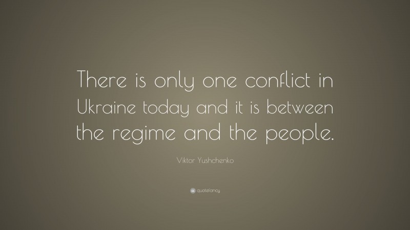 Viktor Yushchenko Quote: “There is only one conflict in Ukraine today and it is between the regime and the people.”