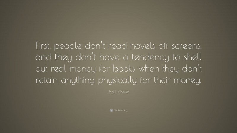 Jack L. Chalker Quote: “First, people don’t read novels off screens, and they don’t have a tendency to shell out real money for books when they don’t retain anything physically for their money.”