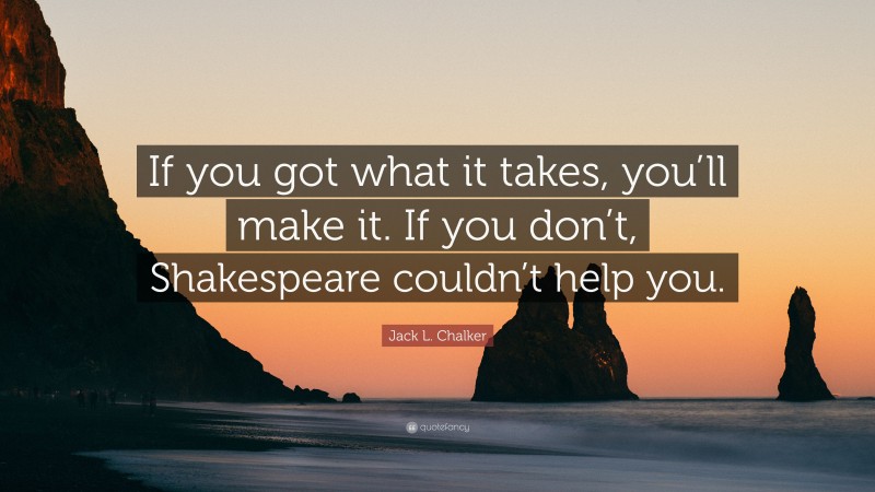 Jack L. Chalker Quote: “If you got what it takes, you’ll make it. If you don’t, Shakespeare couldn’t help you.”