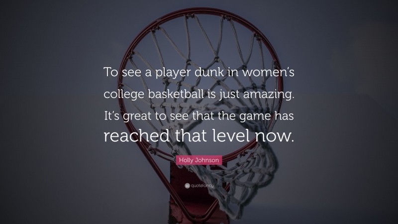 Holly Johnson Quote: “To see a player dunk in women’s college basketball is just amazing. It’s great to see that the game has reached that level now.”