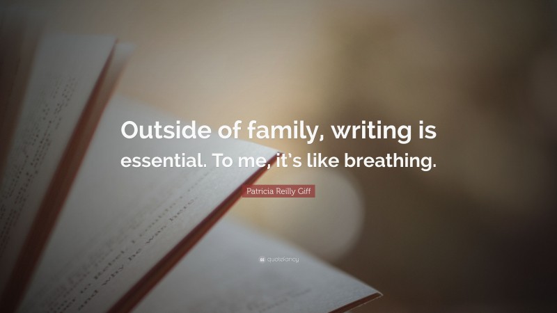 Patricia Reilly Giff Quote: “Outside of family, writing is essential. To me, it’s like breathing.”