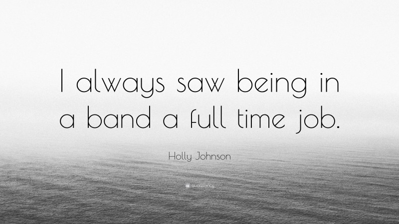 Holly Johnson Quote: “I always saw being in a band a full time job.”