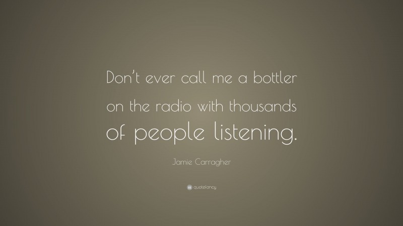 Jamie Carragher Quote: “Don’t ever call me a bottler on the radio with thousands of people listening.”