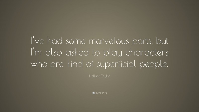 Holland Taylor Quote: “I’ve had some marvelous parts, but I’m also asked to play characters who are kind of superficial people.”
