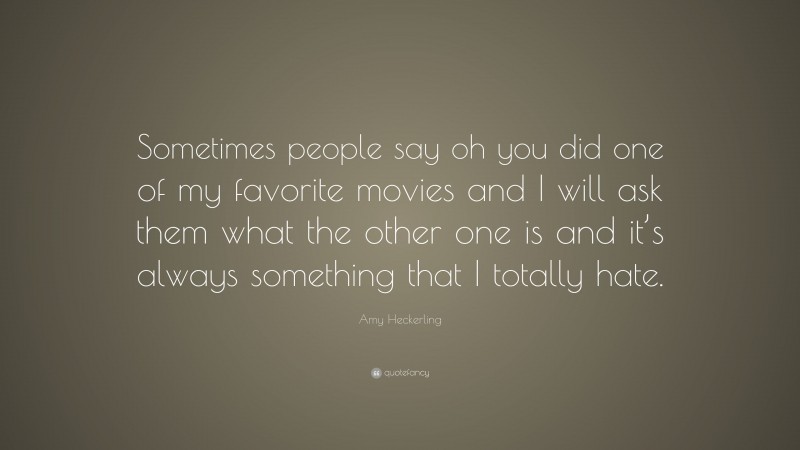 Amy Heckerling Quote: “Sometimes people say oh you did one of my favorite movies and I will ask them what the other one is and it’s always something that I totally hate.”