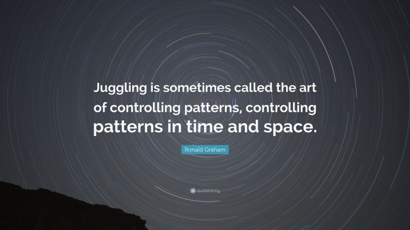 Ronald Graham Quote: “Juggling is sometimes called the art of controlling patterns, controlling patterns in time and space.”