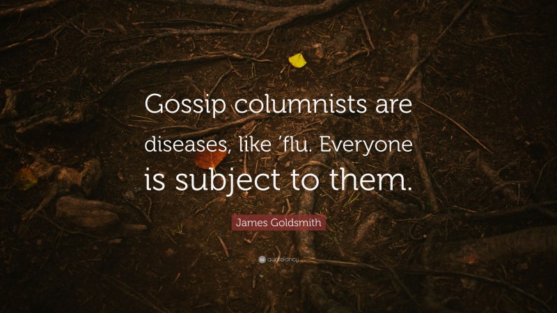 James Goldsmith Quote: “Gossip columnists are diseases, like ’flu. Everyone is subject to them.”