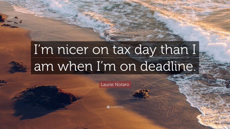 Laurie Notaro Quote: “I’m nicer on tax day than I am when I’m on deadline.”