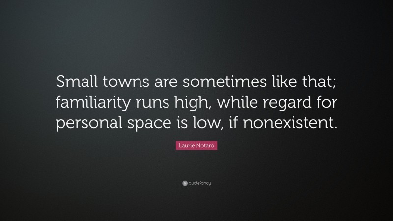 Laurie Notaro Quote: “Small towns are sometimes like that; familiarity runs high, while regard for personal space is low, if nonexistent.”