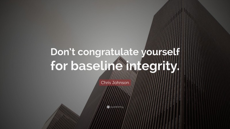 Chris Johnson Quote: “Don’t congratulate yourself for baseline integrity.”