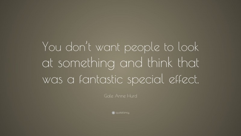 Gale Anne Hurd Quote: “You don’t want people to look at something and think that was a fantastic special effect.”