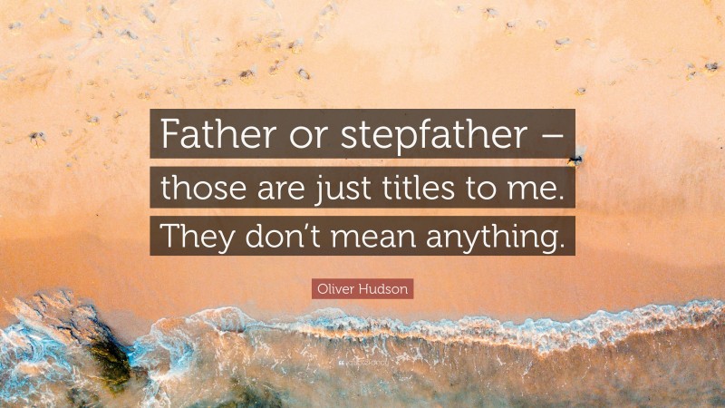 Oliver Hudson Quote: “Father or stepfather – those are just titles to me. They don’t mean anything.”
