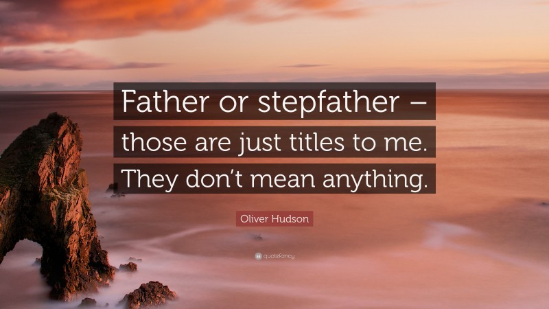 Oliver Hudson Quote: “Father or stepfather – those are just titles to me. They don’t mean anything.”