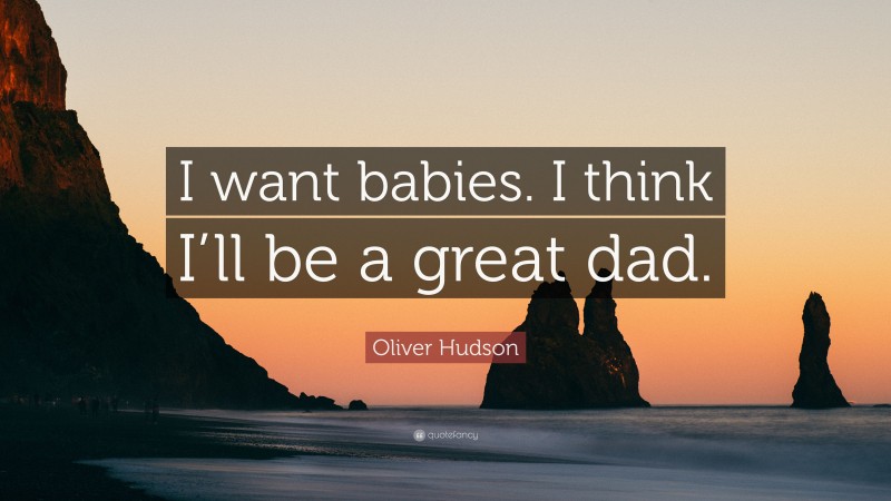 Oliver Hudson Quote: “I want babies. I think I’ll be a great dad.”