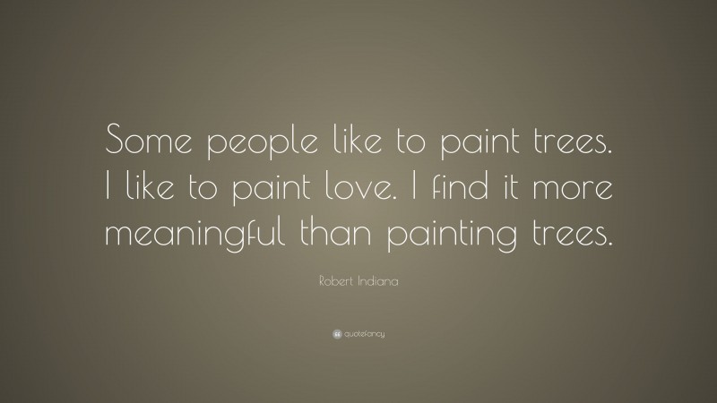 Robert Indiana Quote: “Some people like to paint trees. I like to paint love. I find it more meaningful than painting trees.”