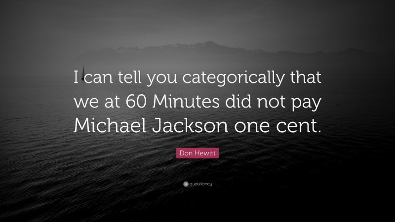 Don Hewitt Quote: “I can tell you categorically that we at 60 Minutes did not pay Michael Jackson one cent.”
