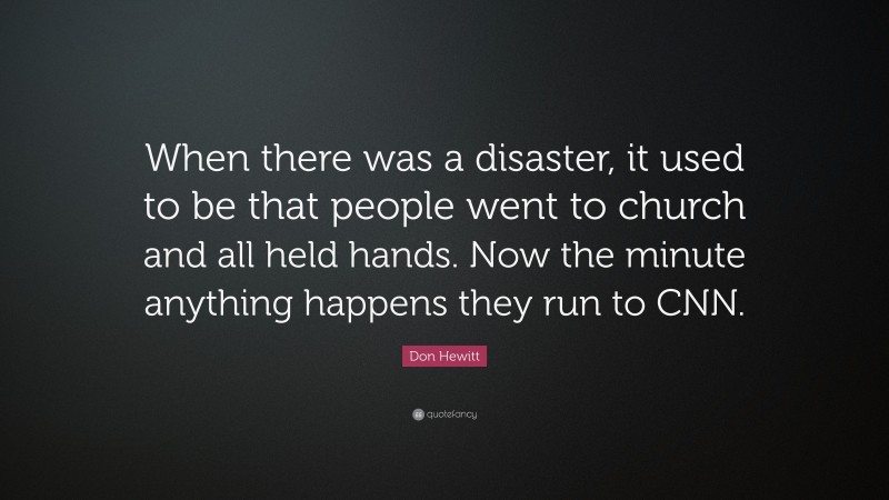 Don Hewitt Quote: “When there was a disaster, it used to be that people went to church and all held hands. Now the minute anything happens they run to CNN.”