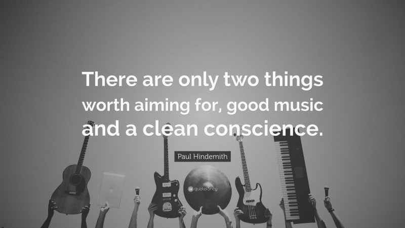 Paul Hindemith Quote: “There are only two things worth aiming for, good music and a clean conscience.”